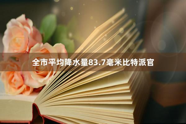 全市平均降水量83.7毫米比特派官