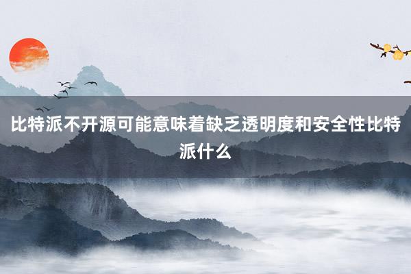 比特派不开源可能意味着缺乏透明度和安全性比特派什么