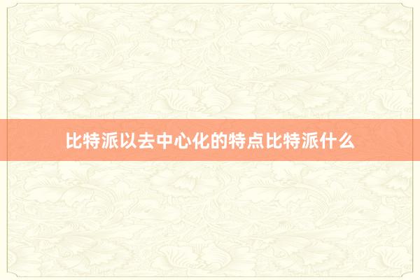 比特派以去中心化的特点比特派什么