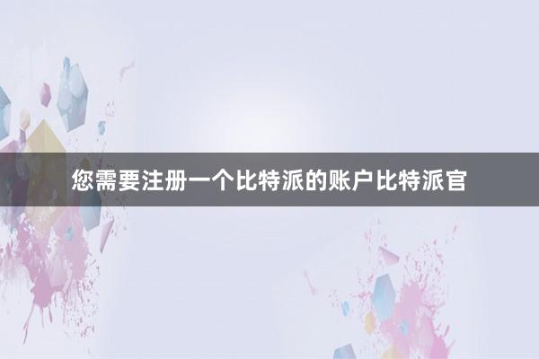 您需要注册一个比特派的账户比特派官