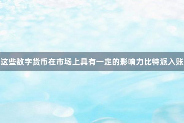 这些数字货币在市场上具有一定的影响力比特派入账