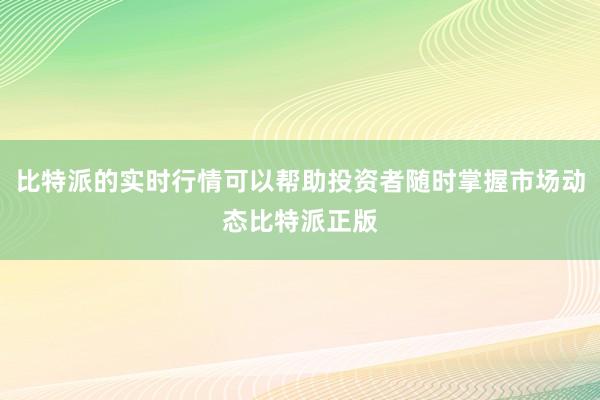 比特派的实时行情可以帮助投资者随时掌握市场动态比特派正版