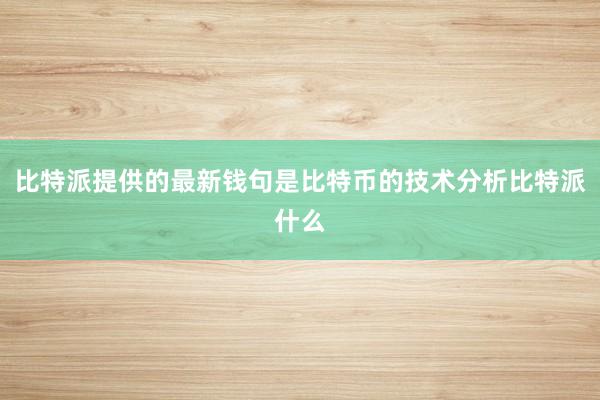 比特派提供的最新钱句是比特币的技术分析比特派什么