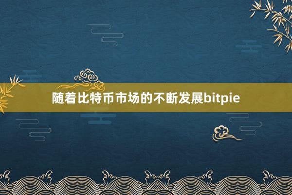 随着比特币市场的不断发展bitpie