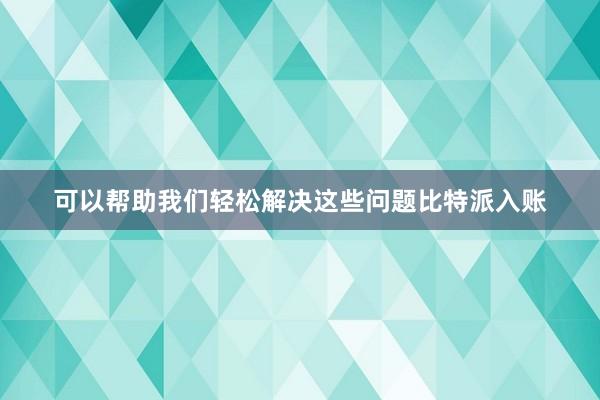 可以帮助我们轻松解决这些问题比特派入账