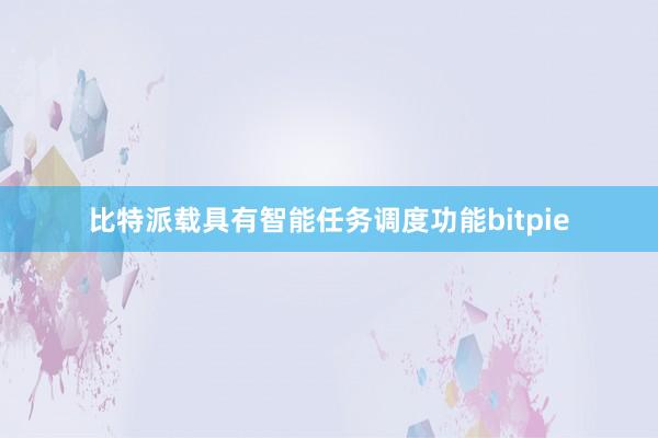 比特派载具有智能任务调度功能bitpie