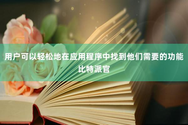 用户可以轻松地在应用程序中找到他们需要的功能比特派官