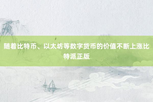 随着比特币、以太坊等数字货币的价值不断上涨比特派正版