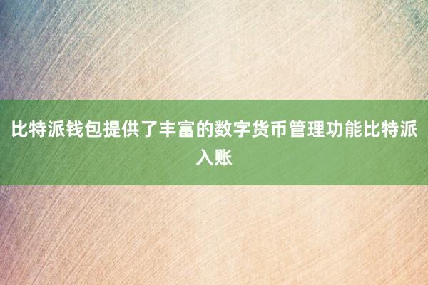 比特派钱包提供了丰富的数字货币管理功能比特派入账