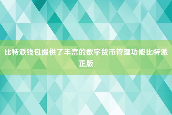 比特派钱包提供了丰富的数字货币管理功能比特派正版