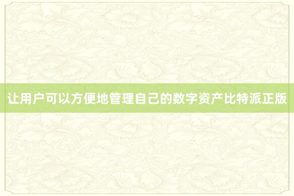 让用户可以方便地管理自己的数字资产比特派正版