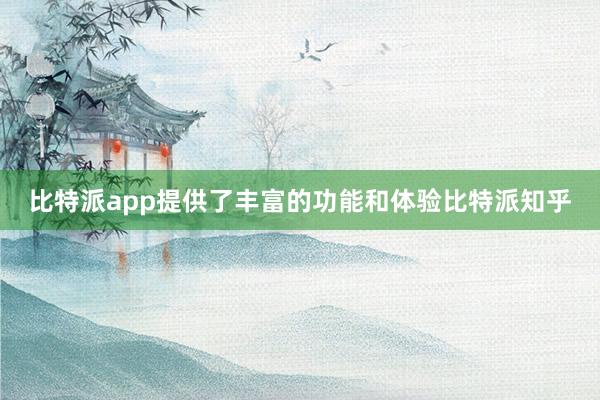 比特派app提供了丰富的功能和体验比特派知乎