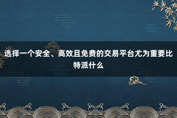 选择一个安全、高效且免费的交易平台尤为重要比特派什么