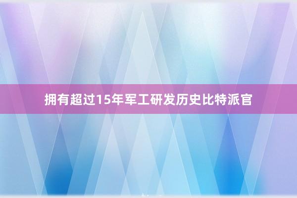 拥有超过15年军工研发历史比特派官