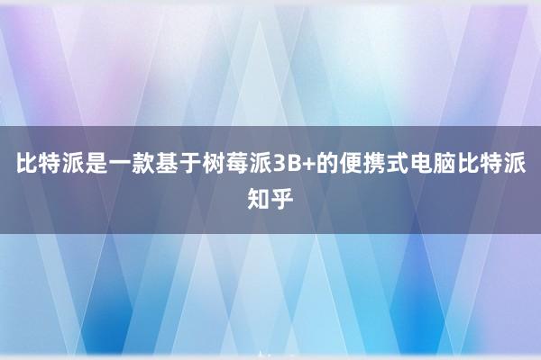 比特派是一款基于树莓派3B+的便携式电脑比特派知乎