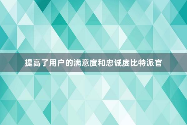 提高了用户的满意度和忠诚度比特派官