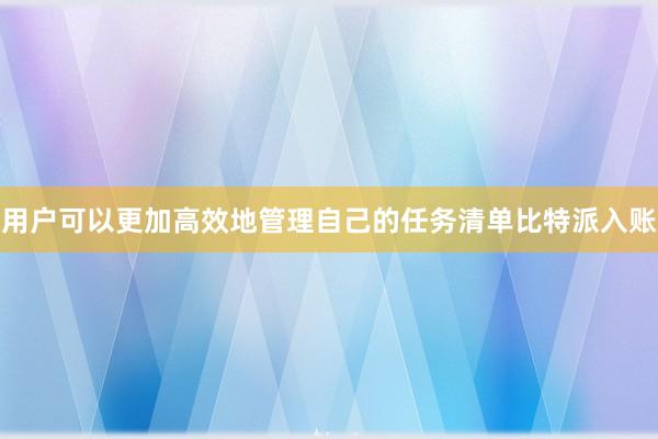 用户可以更加高效地管理自己的任务清单比特派入账