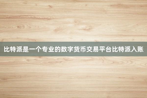 比特派是一个专业的数字货币交易平台比特派入账