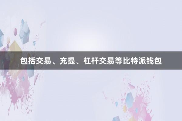 包括交易、充提、杠杆交易等比特派钱包