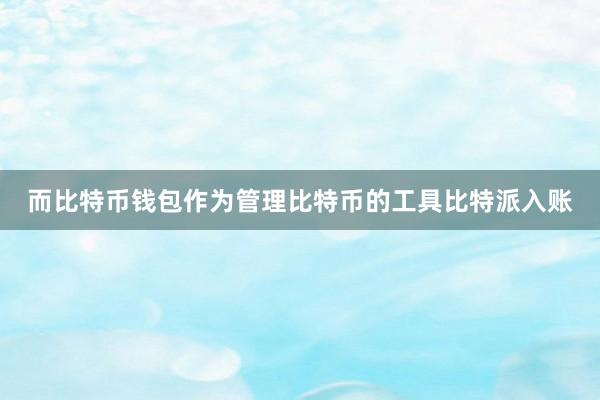 而比特币钱包作为管理比特币的工具比特派入账