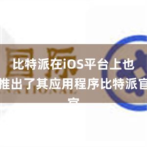 比特派在iOS平台上也推出了其应用程序比特派官