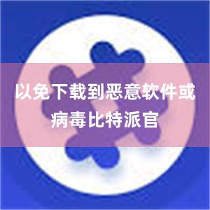 以免下载到恶意软件或病毒比特派官