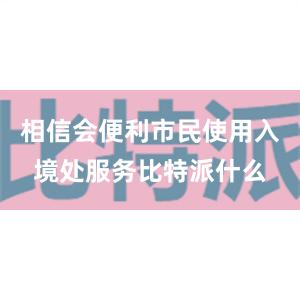 相信会便利市民使用入境处服务比特派什么