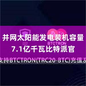 并网太阳能发电装机容量7.1亿千瓦比特派官